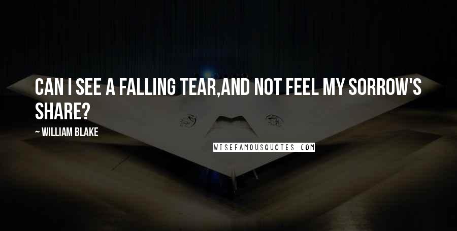 William Blake Quotes: Can I see a falling tear,And not feel my sorrow's share?