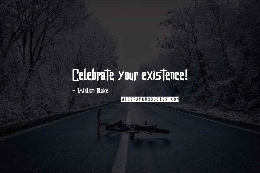 William Blake Quotes: Celebrate your existence!