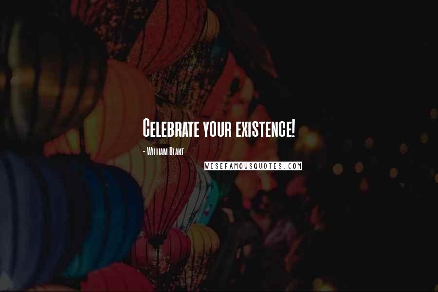 William Blake Quotes: Celebrate your existence!