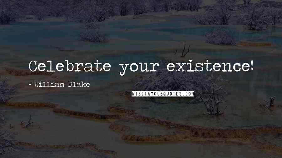 William Blake Quotes: Celebrate your existence!