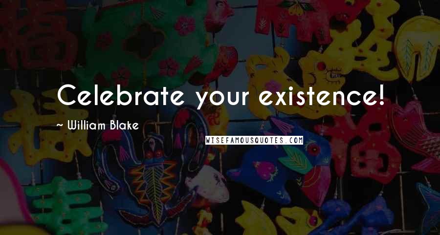 William Blake Quotes: Celebrate your existence!