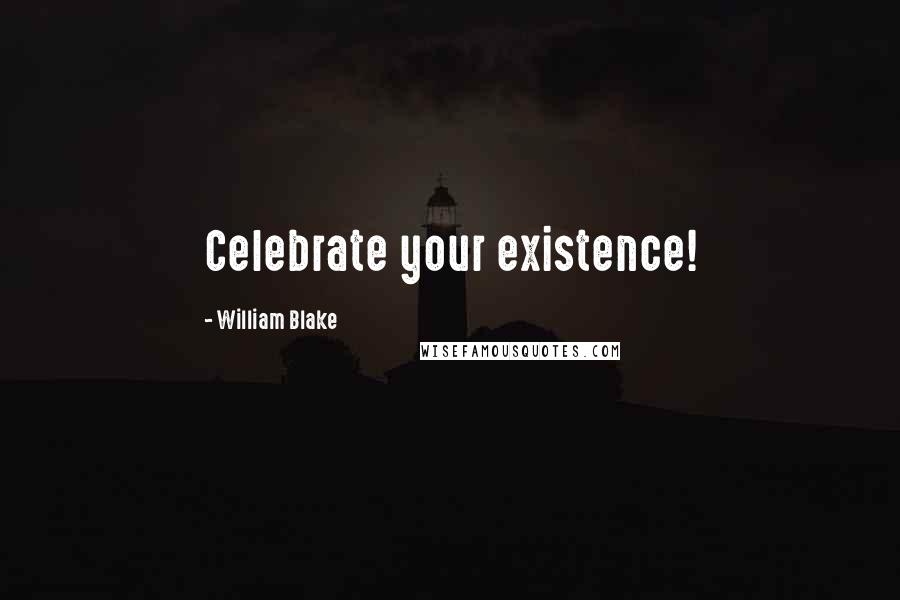 William Blake Quotes: Celebrate your existence!