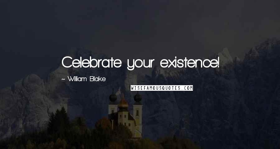 William Blake Quotes: Celebrate your existence!