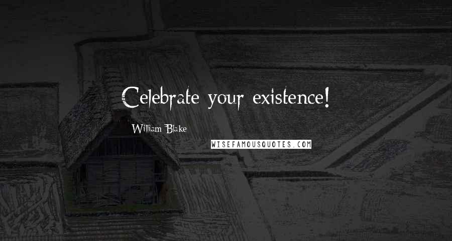 William Blake Quotes: Celebrate your existence!