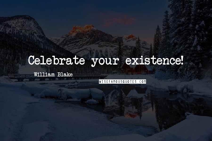 William Blake Quotes: Celebrate your existence!