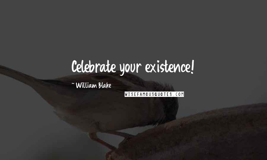 William Blake Quotes: Celebrate your existence!