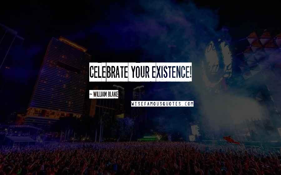 William Blake Quotes: Celebrate your existence!