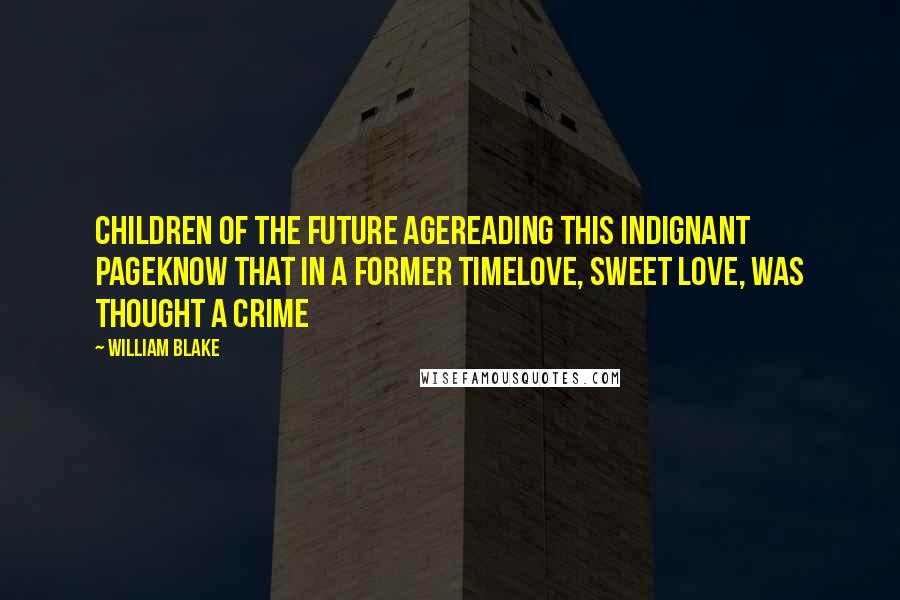William Blake Quotes: Children of the future ageReading this indignant pageKnow that in a former timeLove, sweet love, was thought a crime