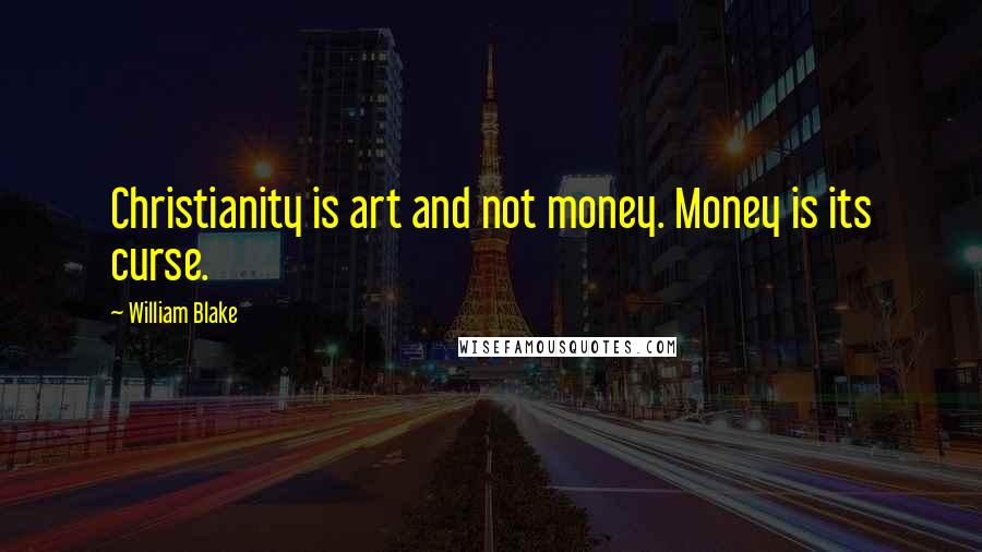 William Blake Quotes: Christianity is art and not money. Money is its curse.