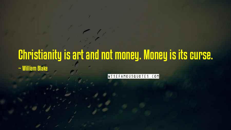 William Blake Quotes: Christianity is art and not money. Money is its curse.