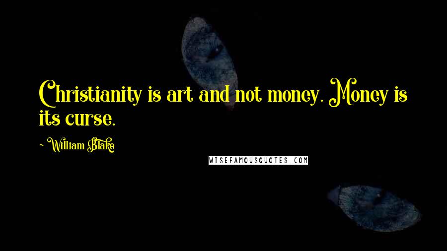 William Blake Quotes: Christianity is art and not money. Money is its curse.