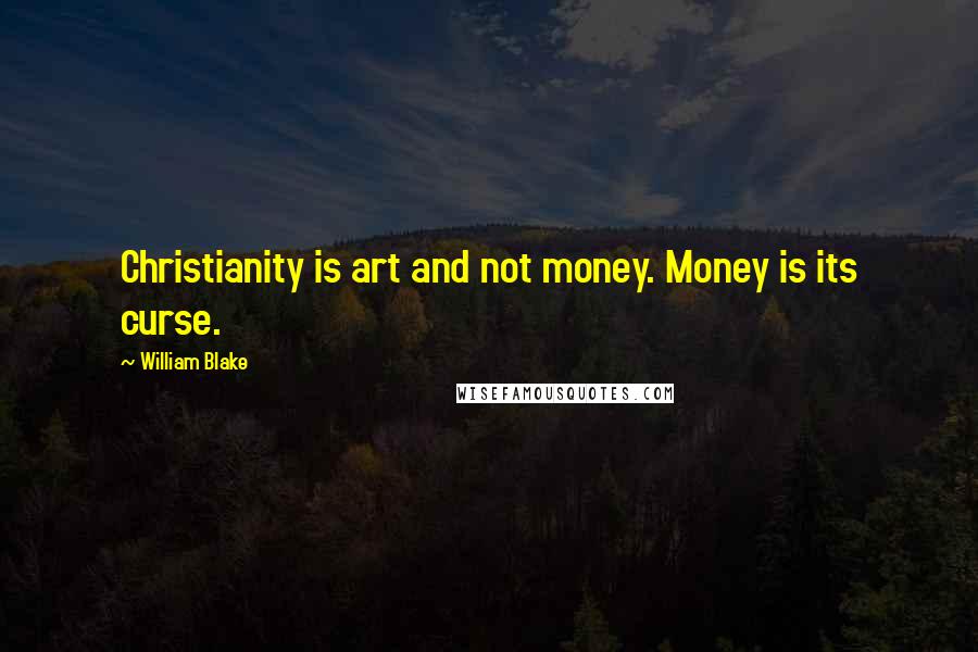 William Blake Quotes: Christianity is art and not money. Money is its curse.