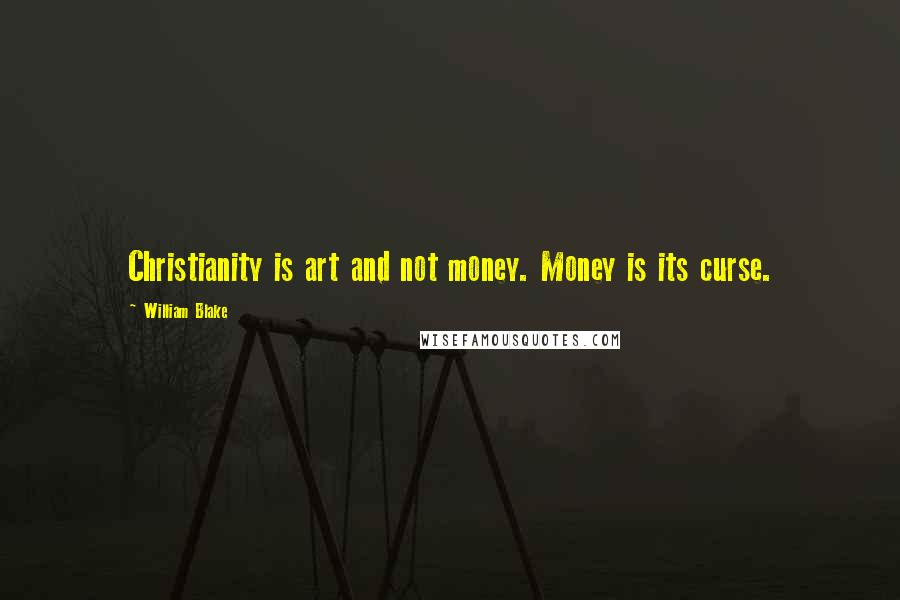 William Blake Quotes: Christianity is art and not money. Money is its curse.