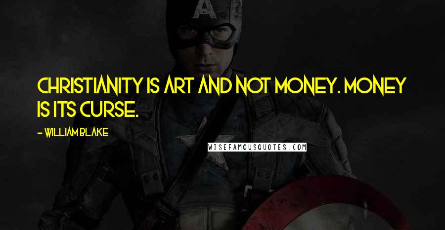William Blake Quotes: Christianity is art and not money. Money is its curse.