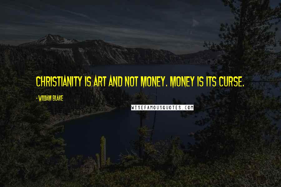 William Blake Quotes: Christianity is art and not money. Money is its curse.