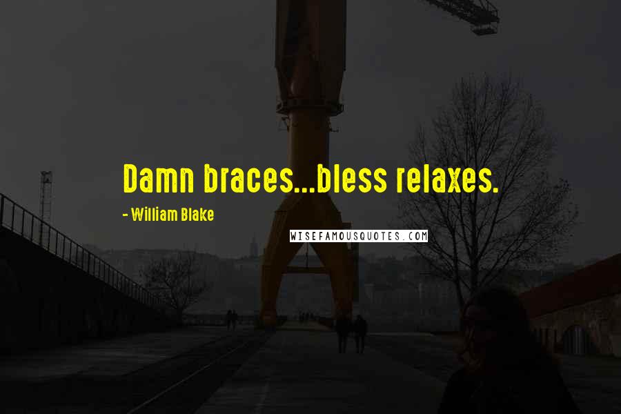 William Blake Quotes: Damn braces...bless relaxes.