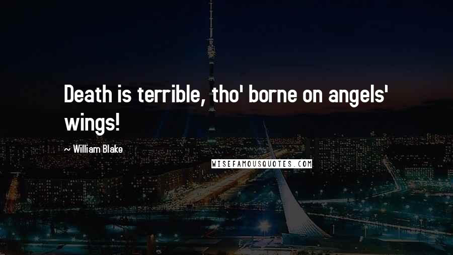 William Blake Quotes: Death is terrible, tho' borne on angels' wings!