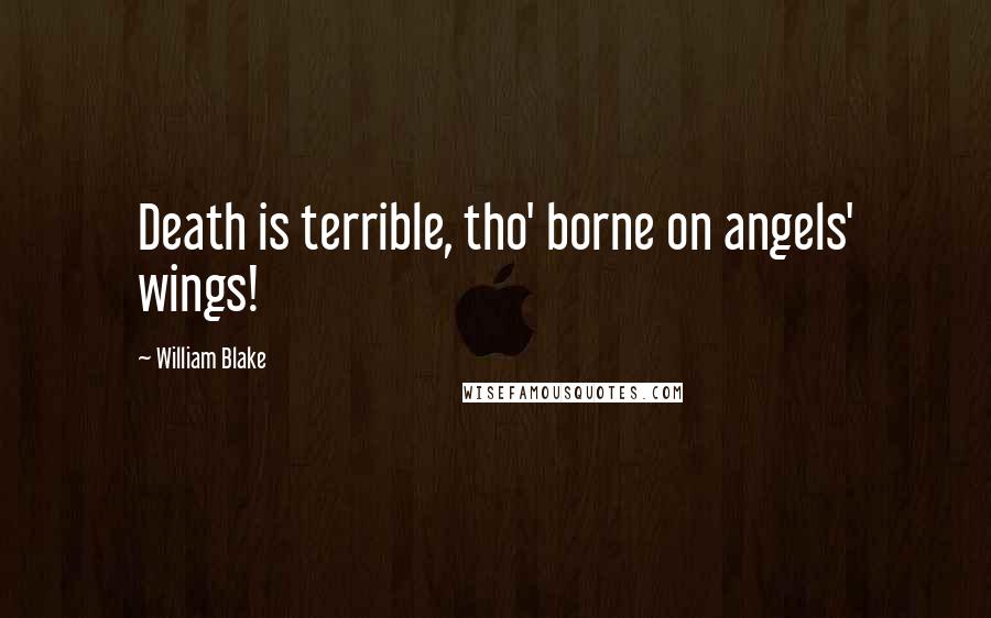 William Blake Quotes: Death is terrible, tho' borne on angels' wings!