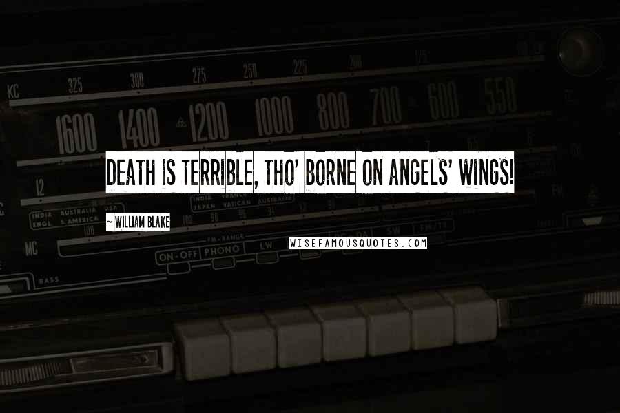 William Blake Quotes: Death is terrible, tho' borne on angels' wings!