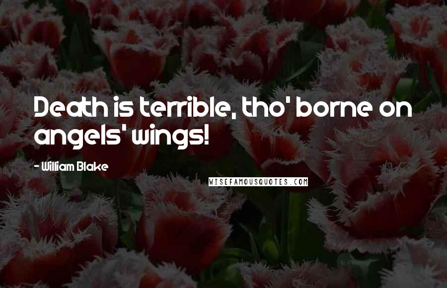 William Blake Quotes: Death is terrible, tho' borne on angels' wings!