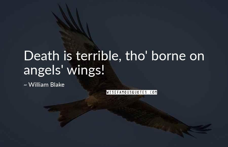 William Blake Quotes: Death is terrible, tho' borne on angels' wings!