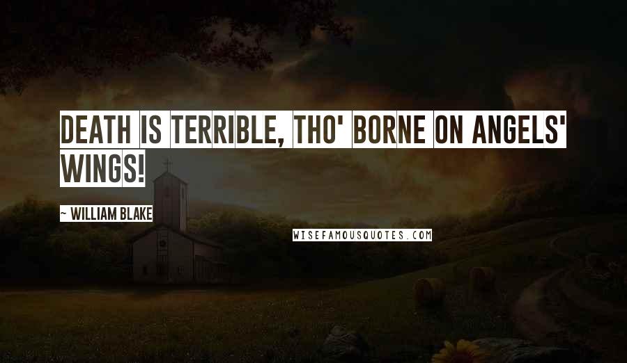 William Blake Quotes: Death is terrible, tho' borne on angels' wings!