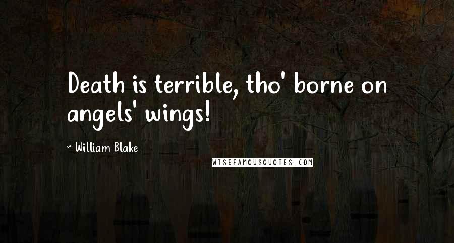 William Blake Quotes: Death is terrible, tho' borne on angels' wings!