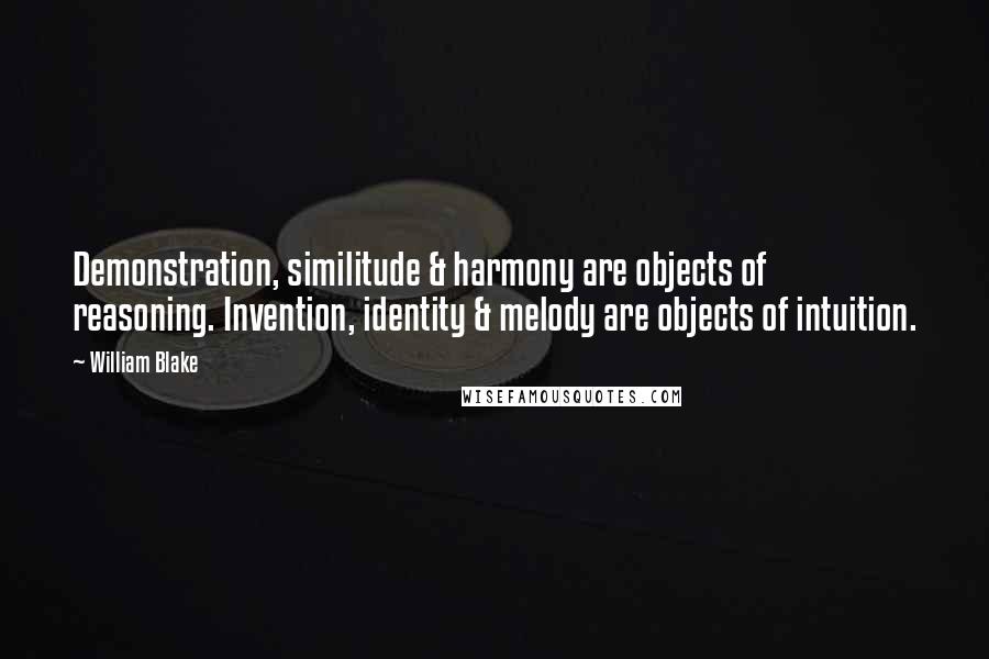 William Blake Quotes: Demonstration, similitude & harmony are objects of reasoning. Invention, identity & melody are objects of intuition.