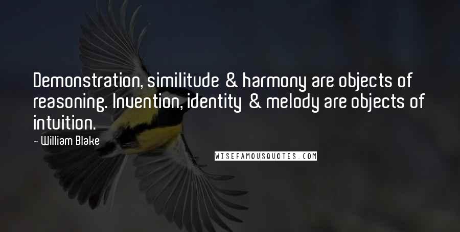 William Blake Quotes: Demonstration, similitude & harmony are objects of reasoning. Invention, identity & melody are objects of intuition.