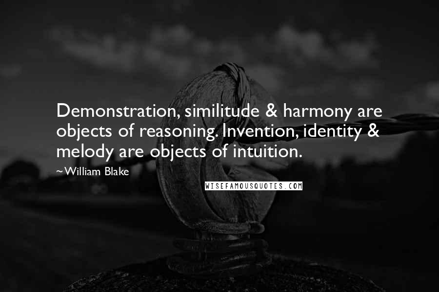 William Blake Quotes: Demonstration, similitude & harmony are objects of reasoning. Invention, identity & melody are objects of intuition.