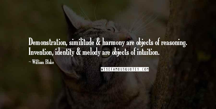 William Blake Quotes: Demonstration, similitude & harmony are objects of reasoning. Invention, identity & melody are objects of intuition.