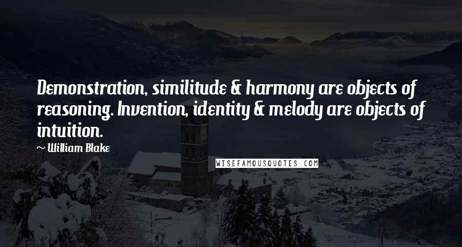 William Blake Quotes: Demonstration, similitude & harmony are objects of reasoning. Invention, identity & melody are objects of intuition.