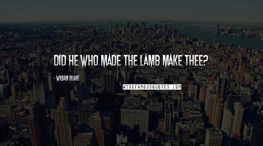 William Blake Quotes: Did he who made the lamb make thee?
