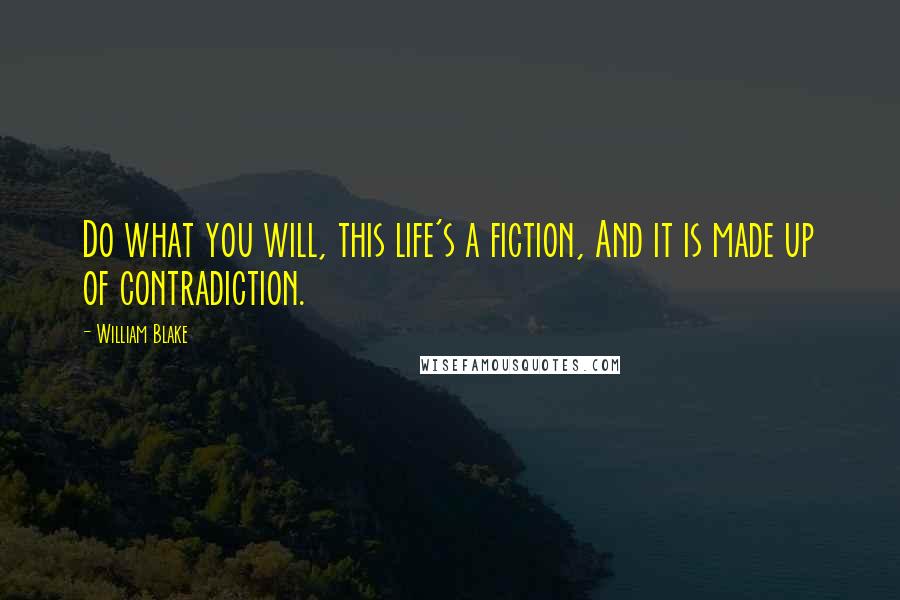 William Blake Quotes: Do what you will, this life's a fiction, And it is made up of contradiction.