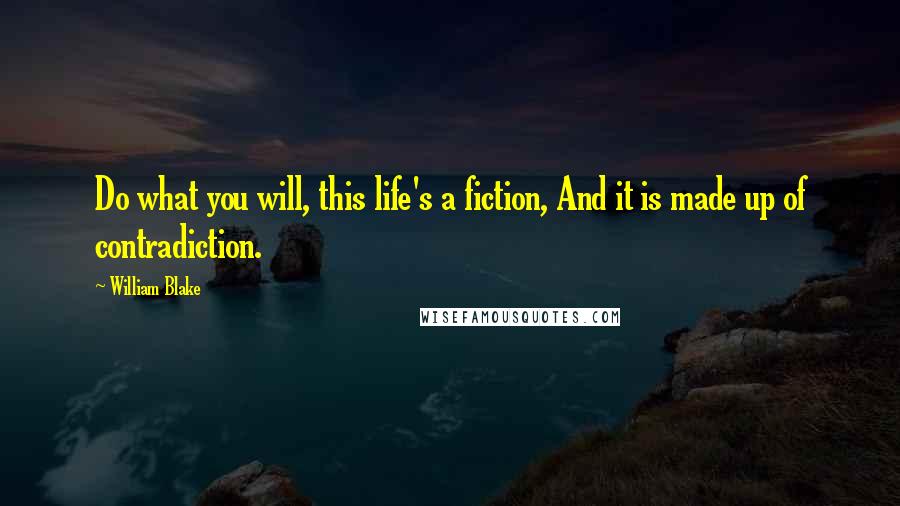 William Blake Quotes: Do what you will, this life's a fiction, And it is made up of contradiction.