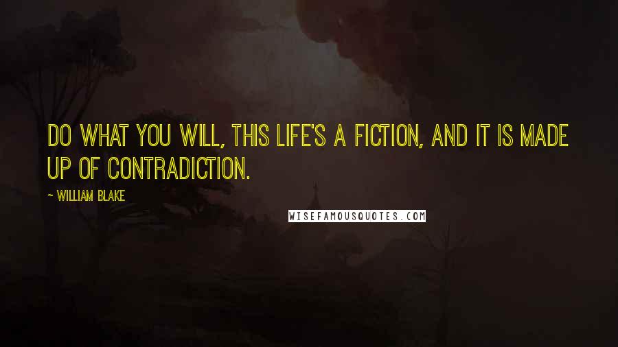 William Blake Quotes: Do what you will, this life's a fiction, And it is made up of contradiction.