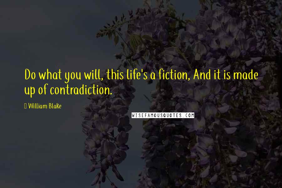 William Blake Quotes: Do what you will, this life's a fiction, And it is made up of contradiction.