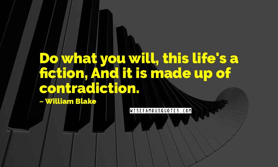 William Blake Quotes: Do what you will, this life's a fiction, And it is made up of contradiction.