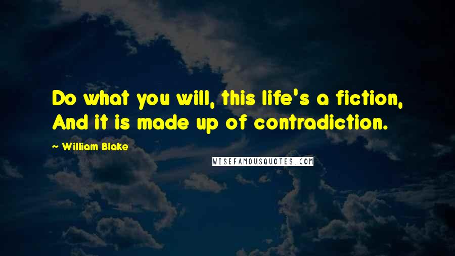 William Blake Quotes: Do what you will, this life's a fiction, And it is made up of contradiction.