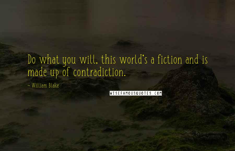 William Blake Quotes: Do what you will, this world's a fiction and is made up of contradiction.