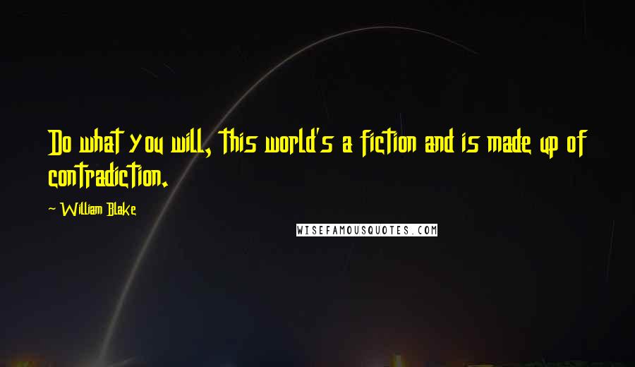 William Blake Quotes: Do what you will, this world's a fiction and is made up of contradiction.