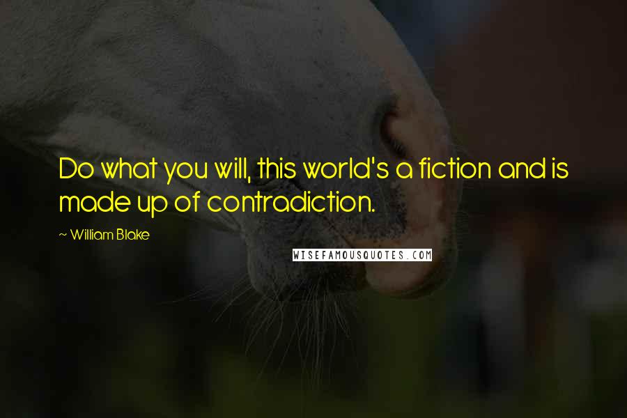 William Blake Quotes: Do what you will, this world's a fiction and is made up of contradiction.