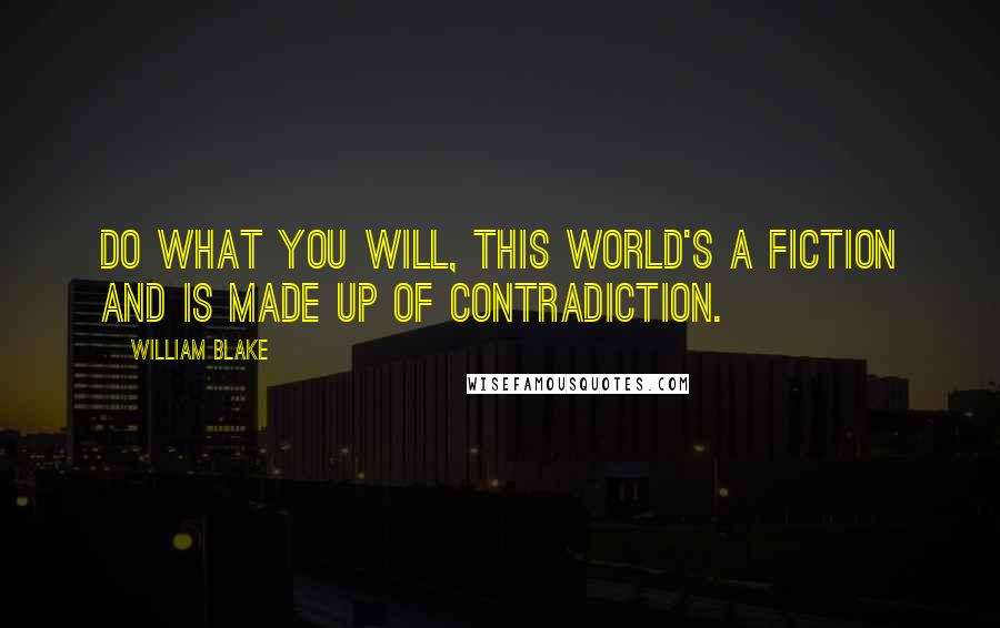 William Blake Quotes: Do what you will, this world's a fiction and is made up of contradiction.