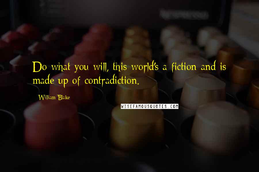 William Blake Quotes: Do what you will, this world's a fiction and is made up of contradiction.