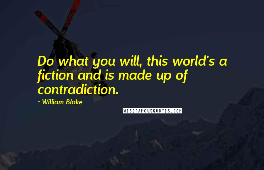 William Blake Quotes: Do what you will, this world's a fiction and is made up of contradiction.