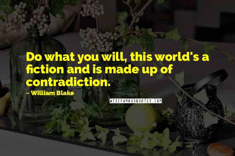 William Blake Quotes: Do what you will, this world's a fiction and is made up of contradiction.