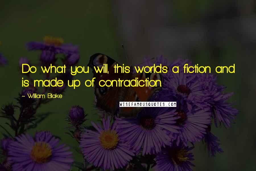 William Blake Quotes: Do what you will, this world's a fiction and is made up of contradiction.