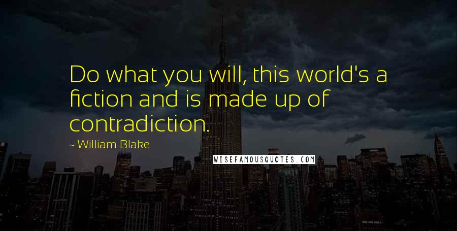 William Blake Quotes: Do what you will, this world's a fiction and is made up of contradiction.