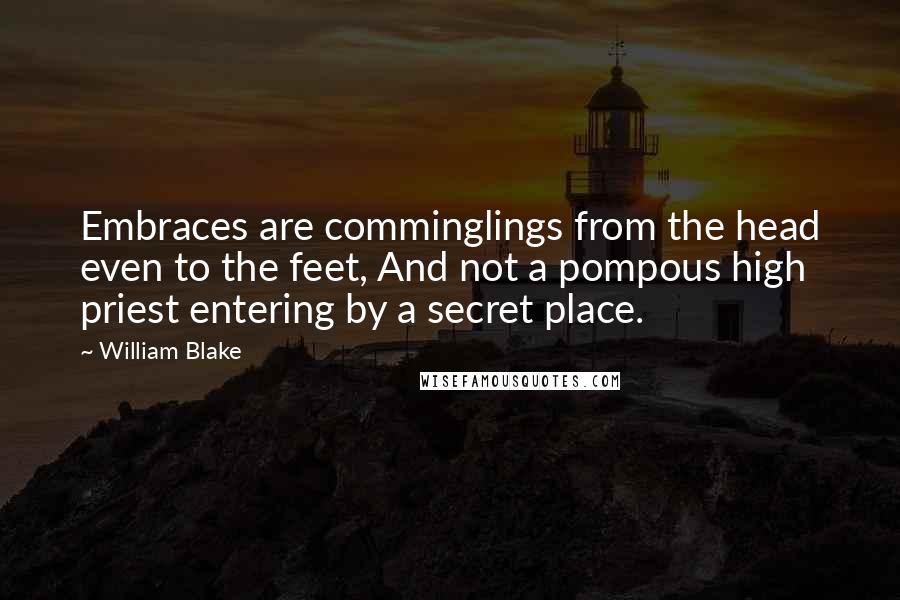 William Blake Quotes: Embraces are comminglings from the head even to the feet, And not a pompous high priest entering by a secret place.