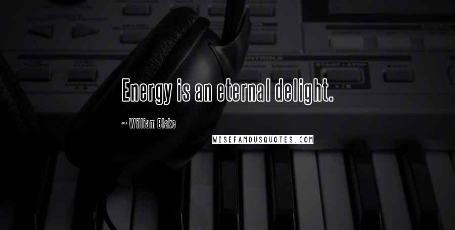 William Blake Quotes: Energy is an eternal delight.